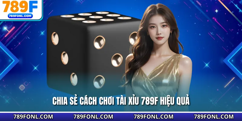 Chia sẻ cách chơi Tài xỉu 789F hiệu quả