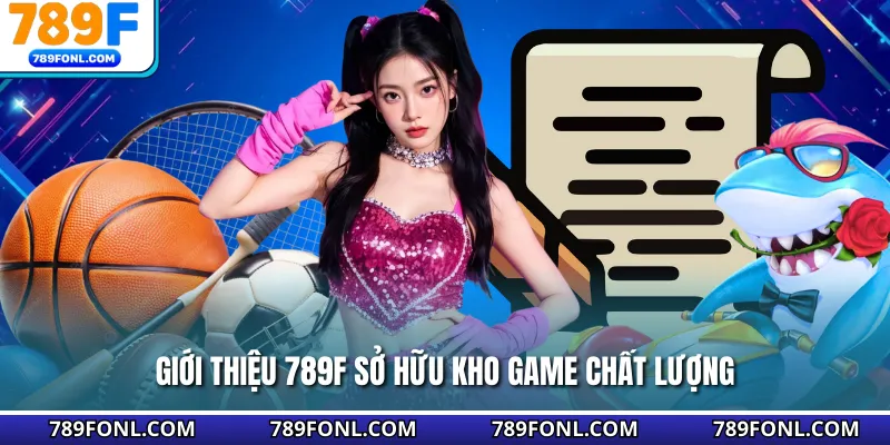 Giới thiệu 789F sở hữu kho game chất lượng