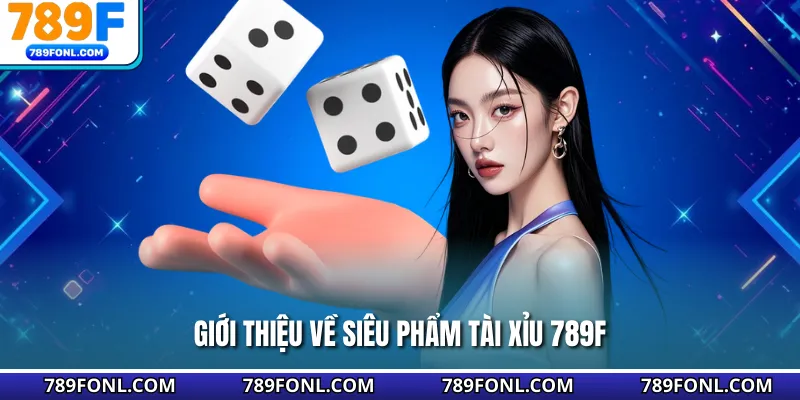 Giới thiệu về siêu phẩm tài xỉu 789F