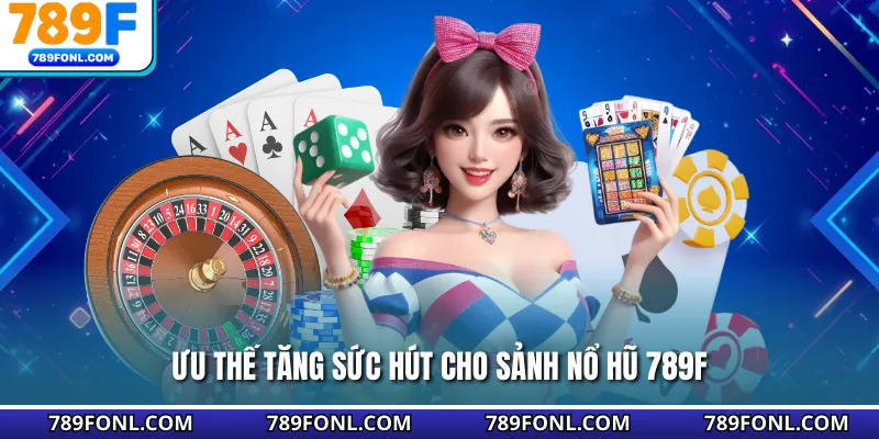 Ưu thế tăng sức hút cho sảnh nổ hũ 789F